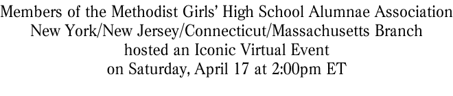 Members of the Methodist Girls’ High School Alumnae Association New York/New Jersey/Connecticut/Massachusetts Branch hosted an Iconic Virtual Event  on Saturday, April 17 at 2:00pm ET